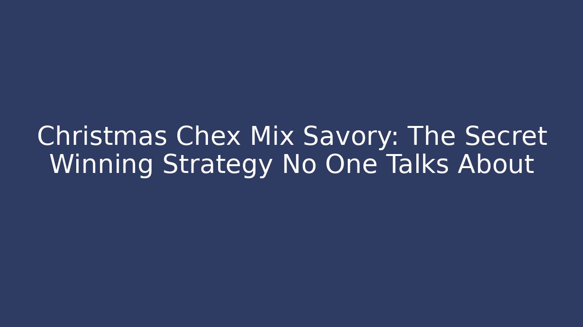 Christmas Chex Mix Savory: The Secret Winning Strategy No One Talks About