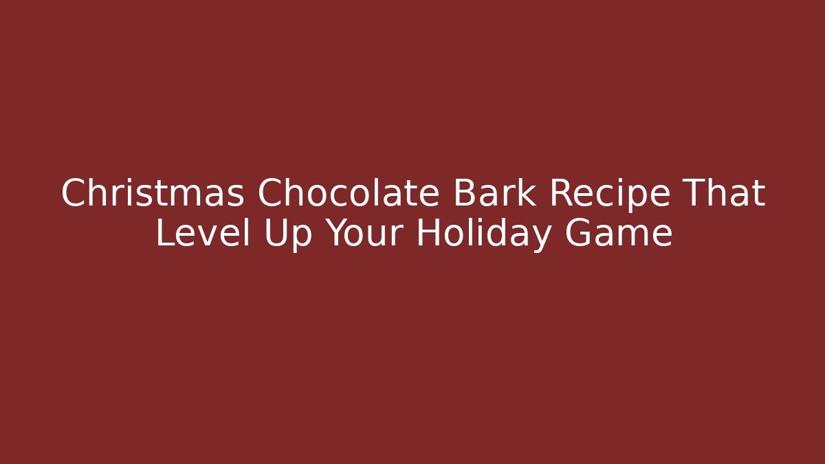 Christmas Chocolate Bark Recipe That Level Up Your Holiday Game