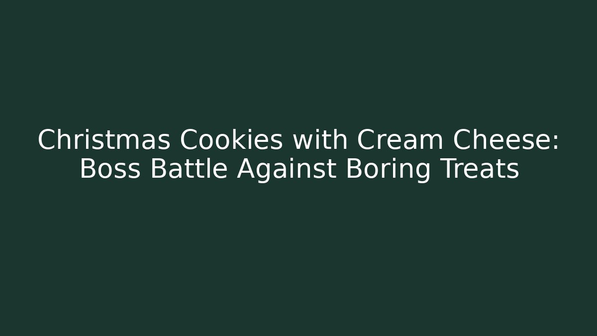 Christmas Cookies with Cream Cheese: Boss Battle Against Boring Treats