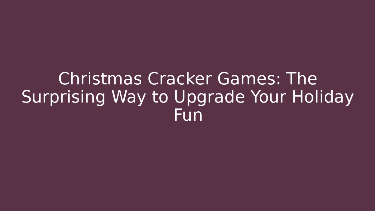 Christmas Cracker Games: The Surprising Way to Upgrade Your Holiday Fun