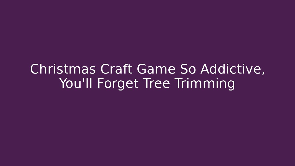 Christmas Craft Game So Addictive, You'll Forget Tree Trimming