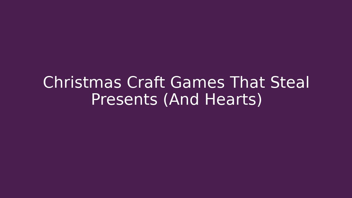 Christmas Craft Games That Steal Presents (And Hearts)