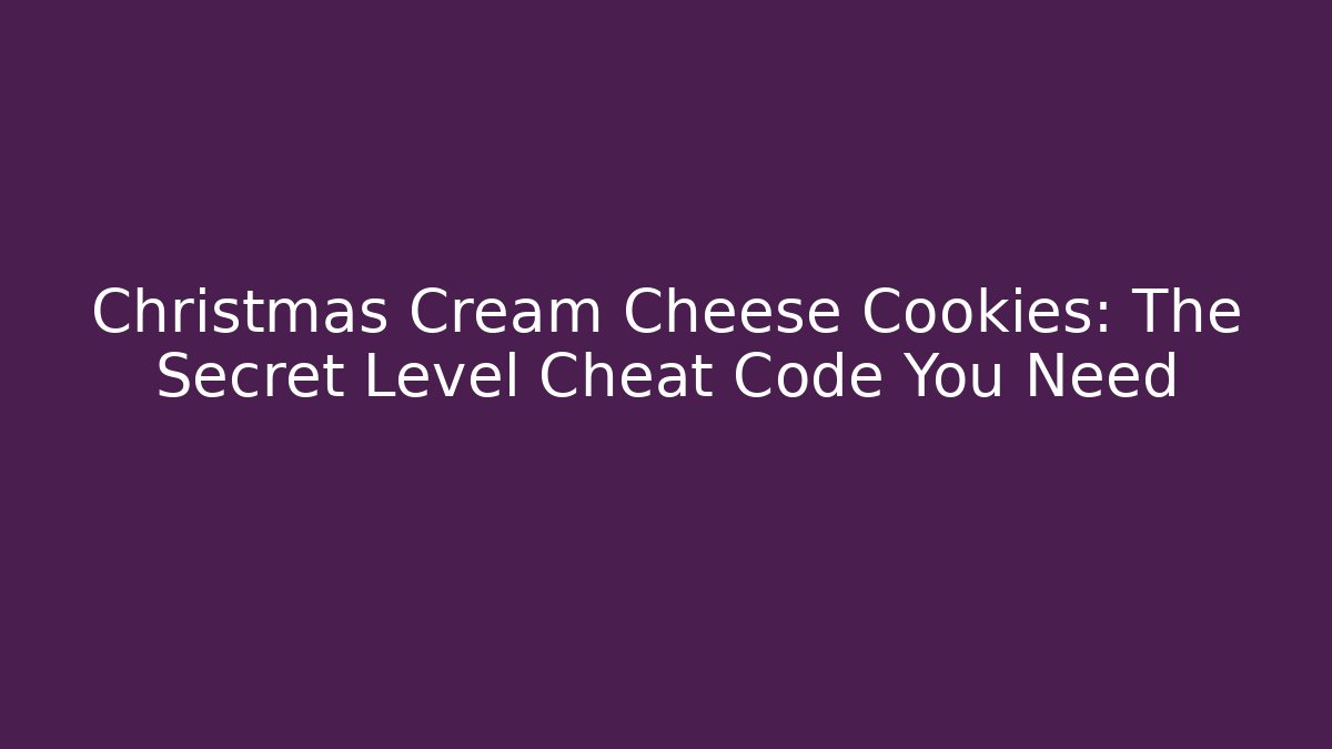 Christmas Cream Cheese Cookies: The Secret Level Cheat Code You Need