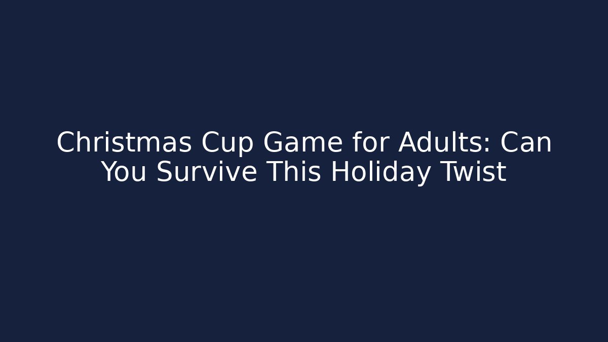 Christmas Cup Game for Adults: Can You Survive This Holiday Twist