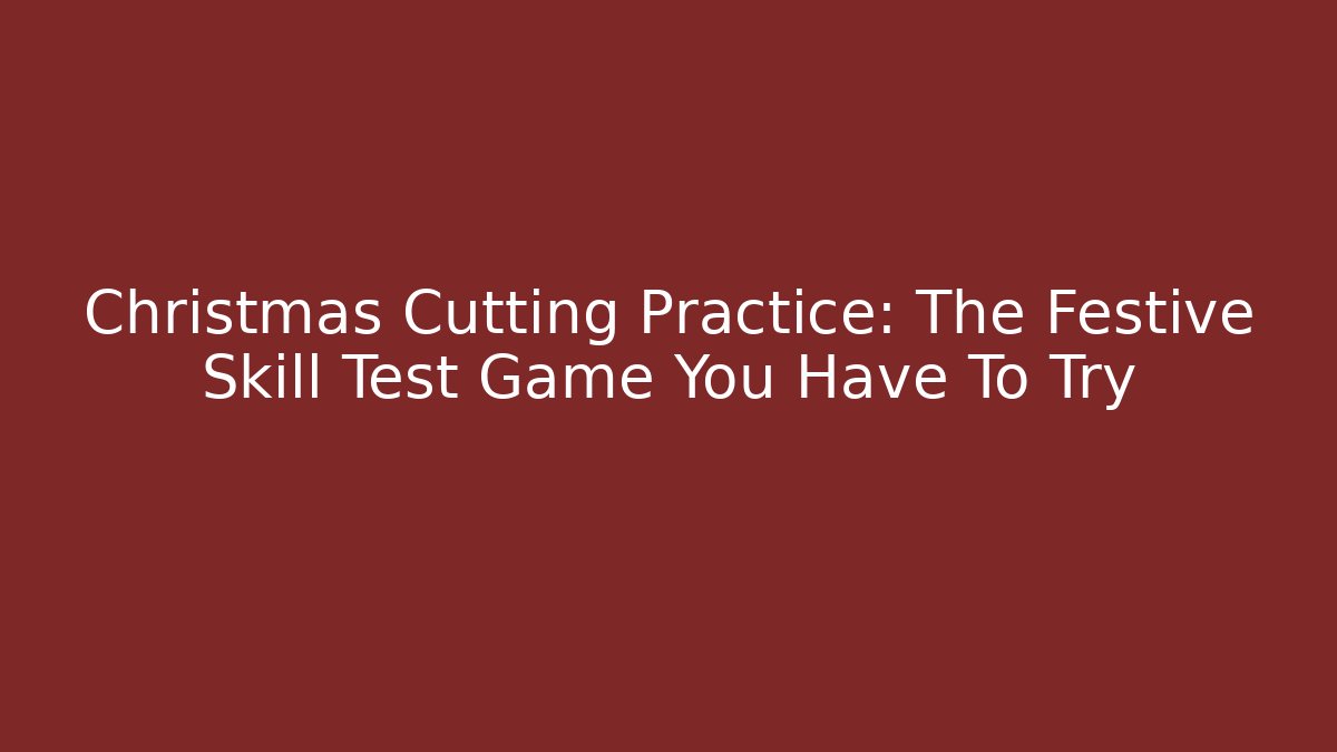 Christmas Cutting Practice: The Festive Skill Test Game You Have To Try