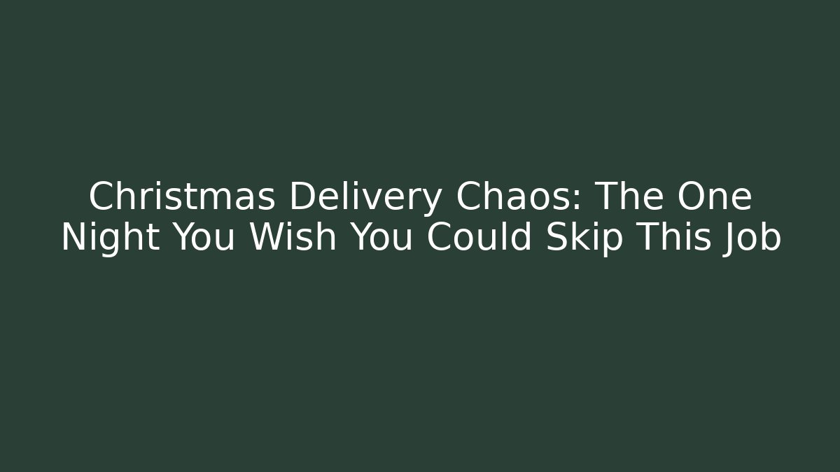 Christmas Delivery Chaos: The One Night You Wish You Could Skip This Job