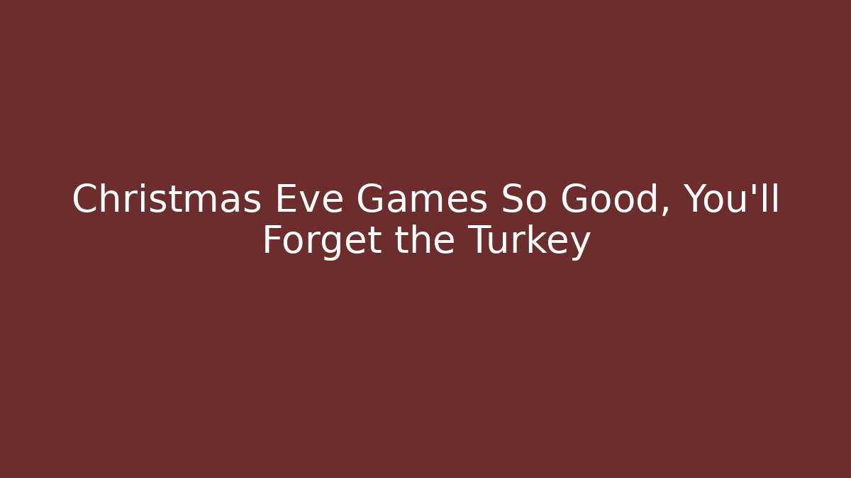 Christmas Eve Games So Good, You'll Forget the Turkey