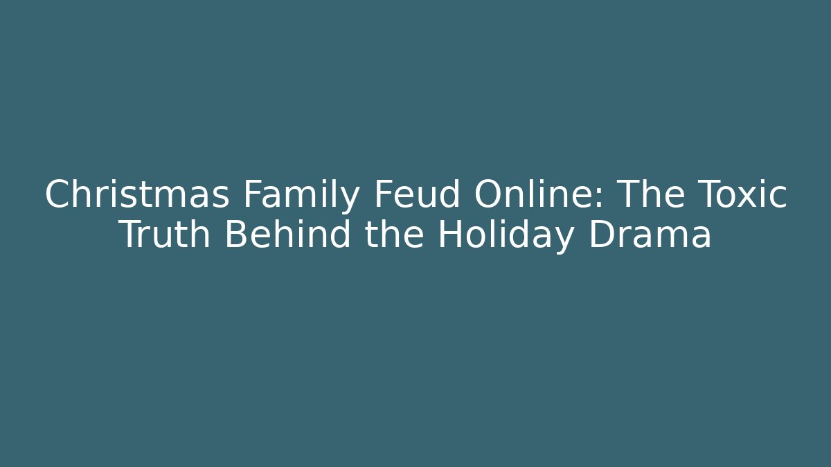 Christmas Family Feud Online: The Toxic Truth Behind the Holiday Drama