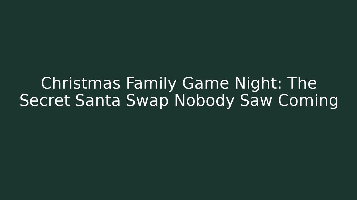 Christmas Family Game Night: The Secret Santa Swap Nobody Saw Coming