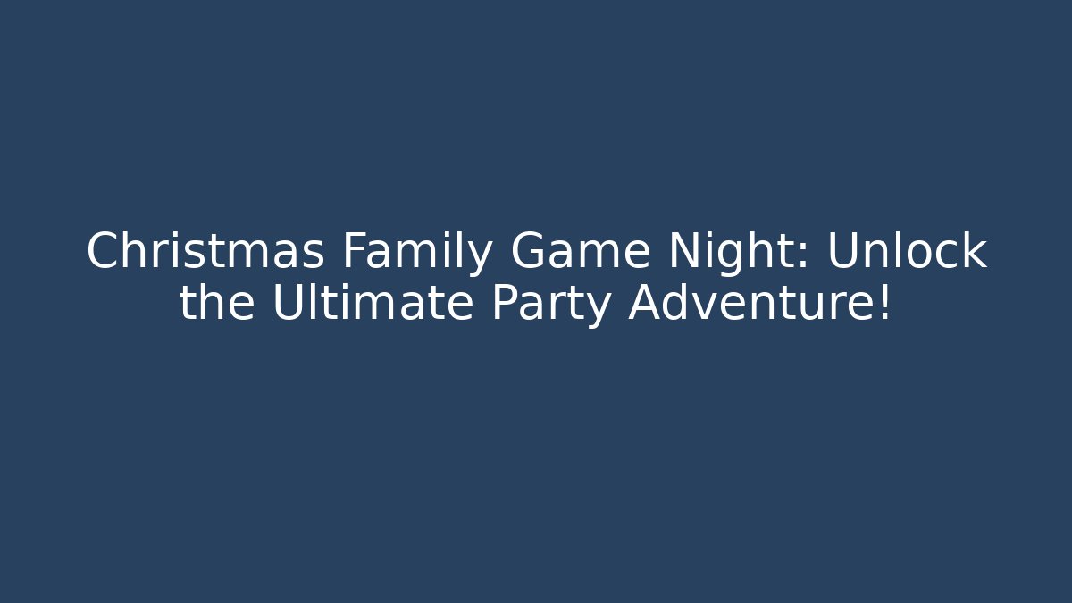 Christmas Family Game Night: Unlock the Ultimate Party Adventure!