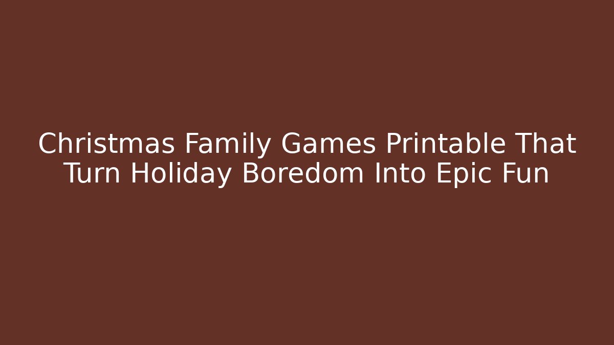Christmas Family Games Printable That Turn Holiday Boredom Into Epic Fun