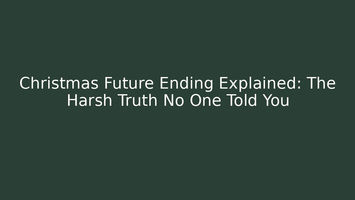 Christmas Future Ending Explained: The Harsh Truth No One Told You