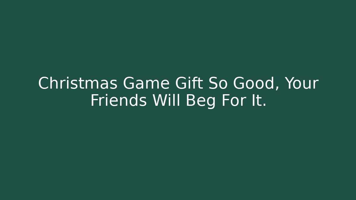 Christmas Game Gift So Good, Your Friends Will Beg For It.