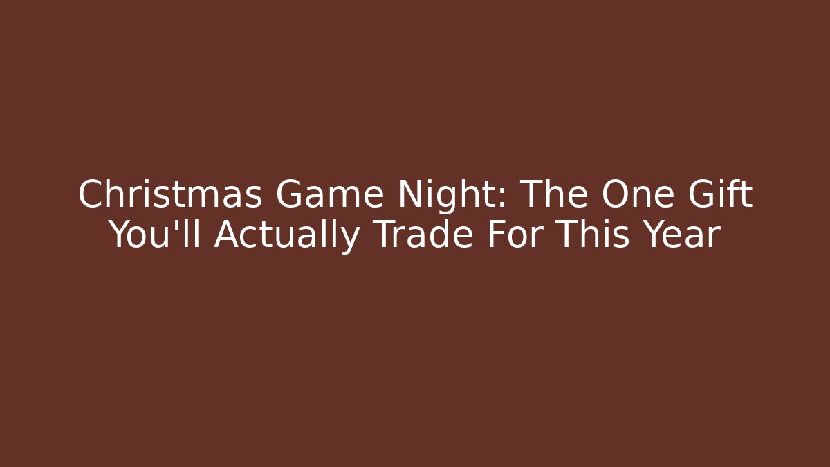 Christmas Game Night: The One Gift You'll Actually Trade For This Year