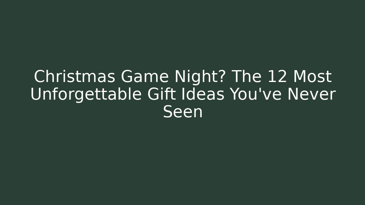 Christmas Game Night? The 12 Most Unforgettable Gift Ideas You’ve Never Seen