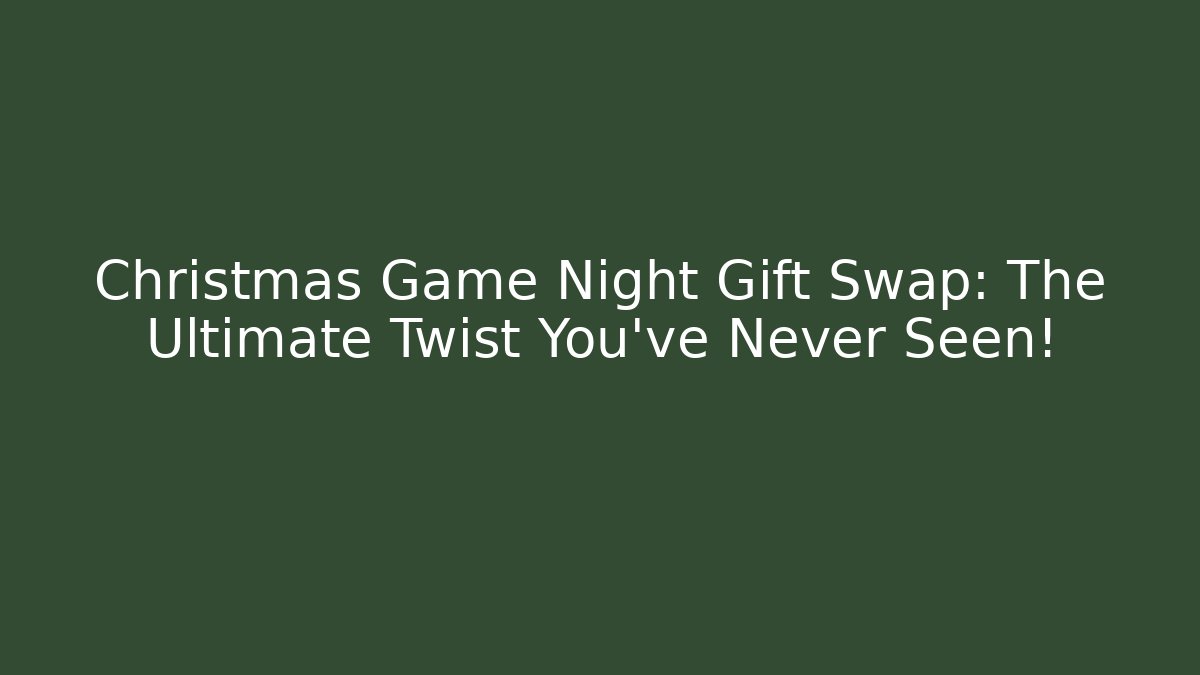 Christmas Game Night Gift Swap: The Ultimate Twist You’ve Never Seen!