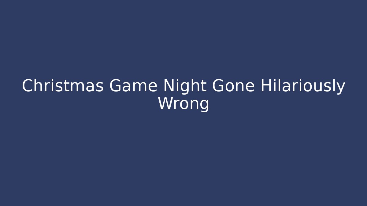 Christmas Game Night Gone Hilariously Wrong
