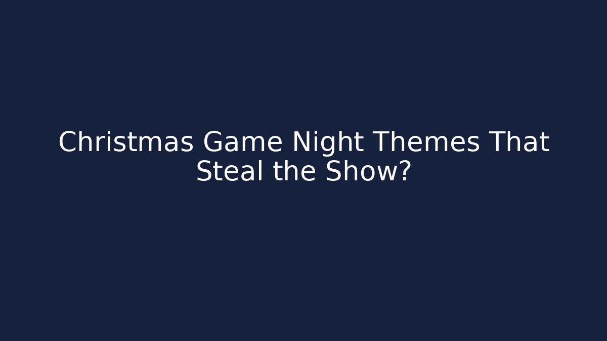 Christmas Game Night Themes That Steal the Show?