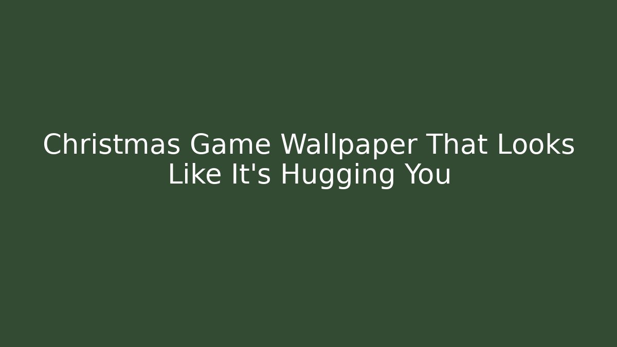 Christmas Game Wallpaper That Looks Like It’s Hugging You