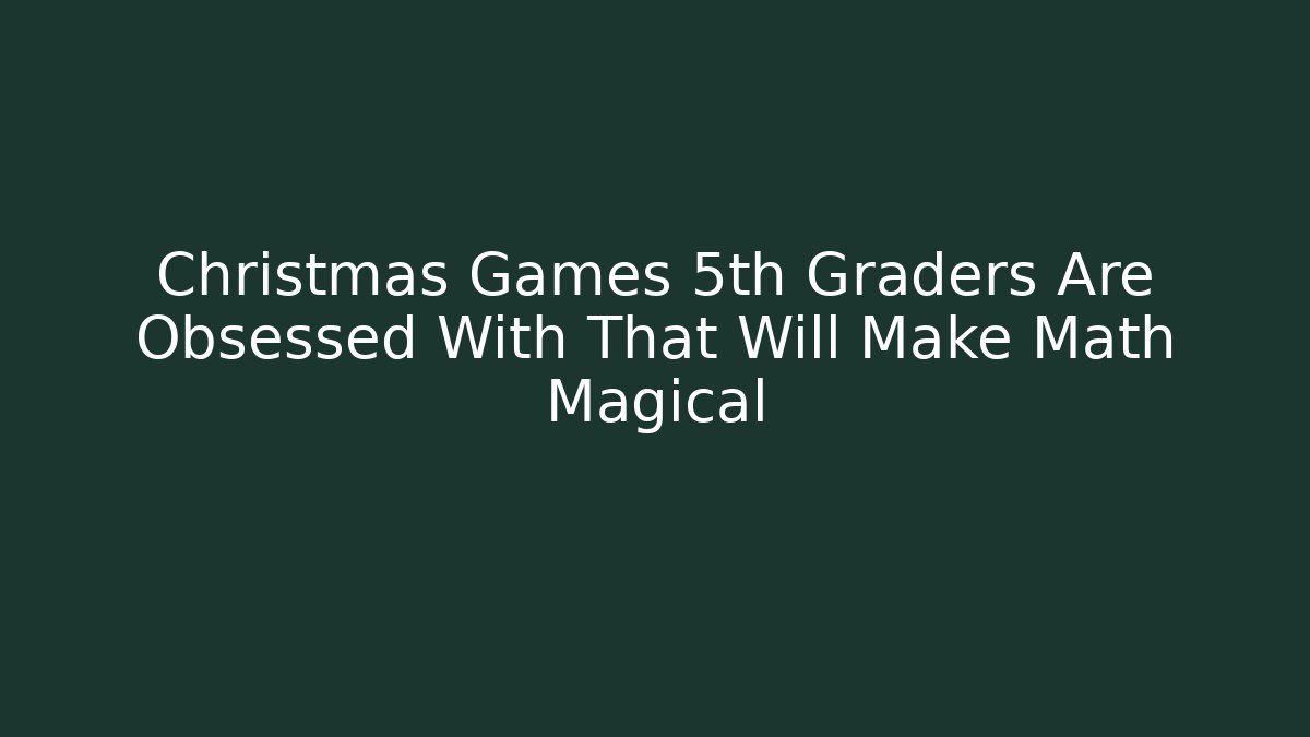 Christmas Games 5th Graders Are Obsessed With That Will Make Math Magical