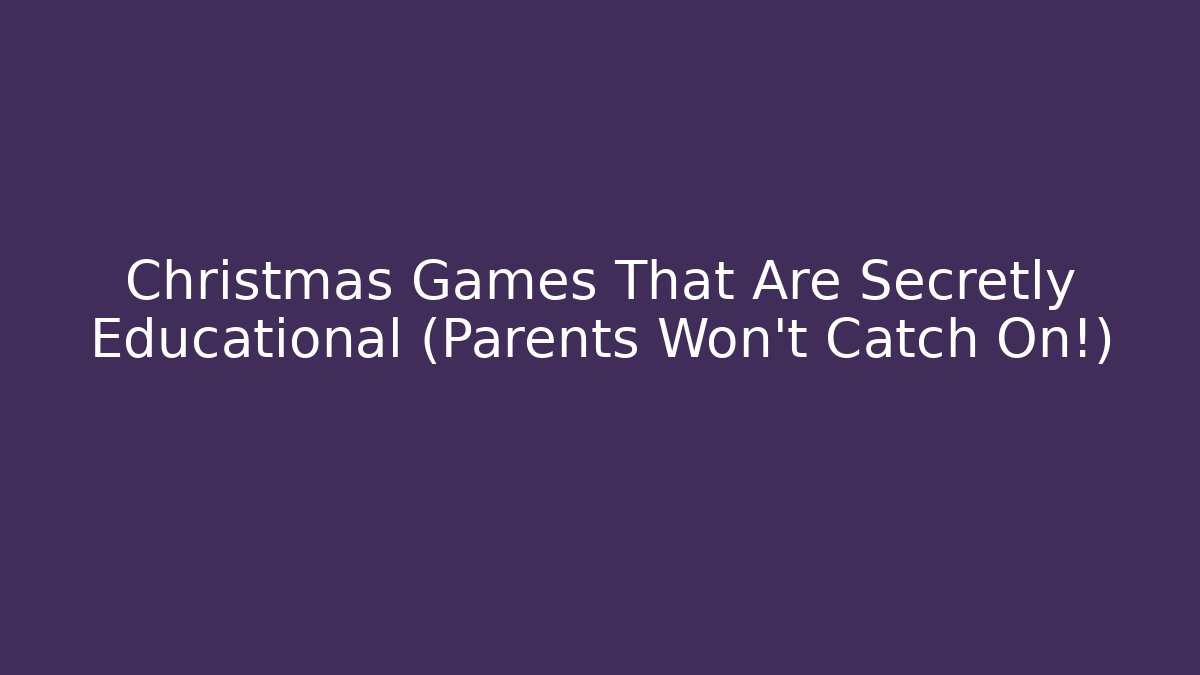 Christmas Games That Are Secretly Educational (Parents Won’t Catch On!)