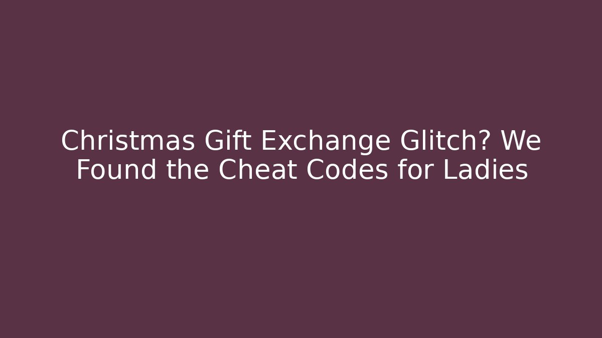 Christmas Gift Exchange Glitch? We Found the Cheat Codes for Ladies