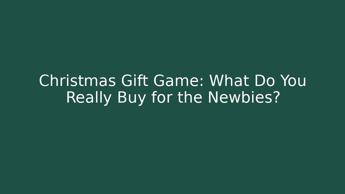 Christmas Gift Game: What Do You Really Buy for the Newbies?