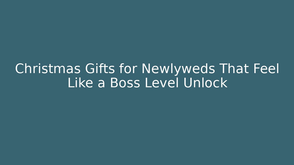 Christmas Gifts for Newlyweds That Feel Like a Boss Level Unlock