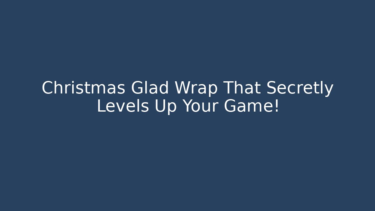 Christmas Glad Wrap That Secretly Levels Up Your Game!