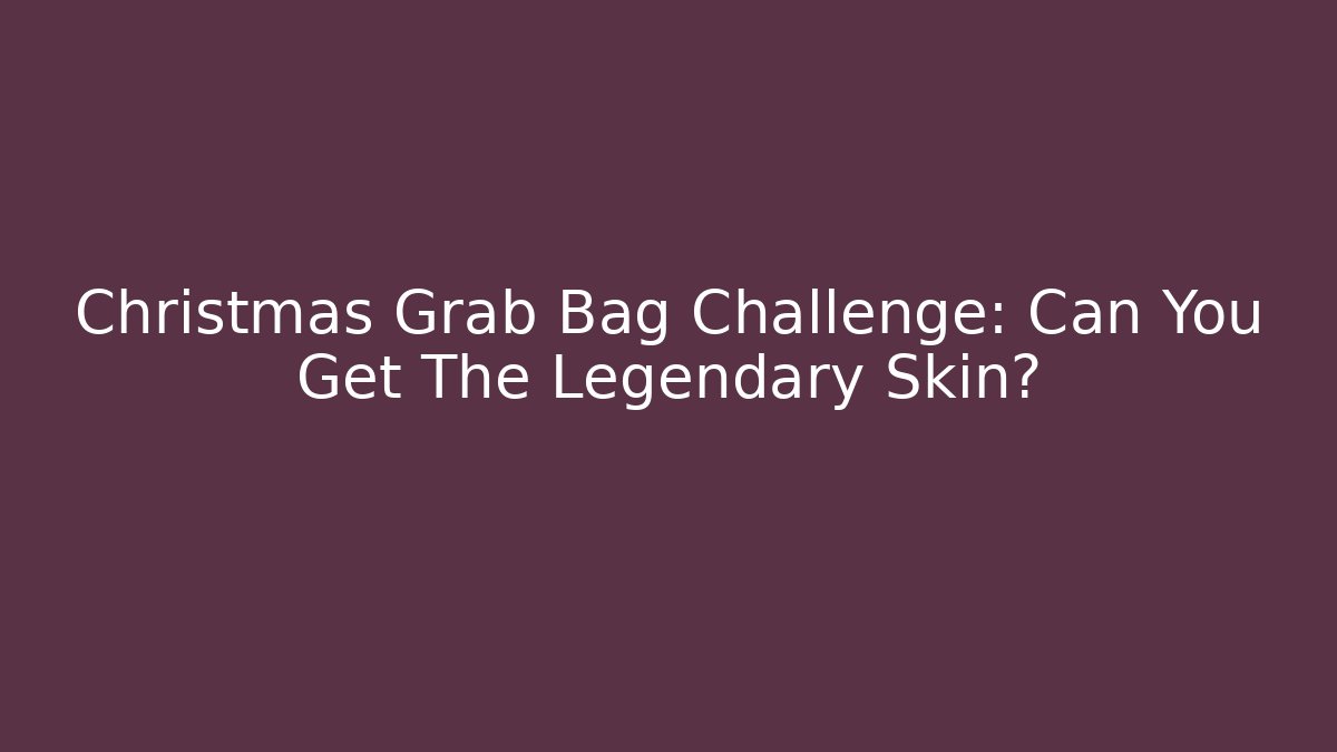 Christmas Grab Bag Challenge: Can You Get The Legendary Skin?