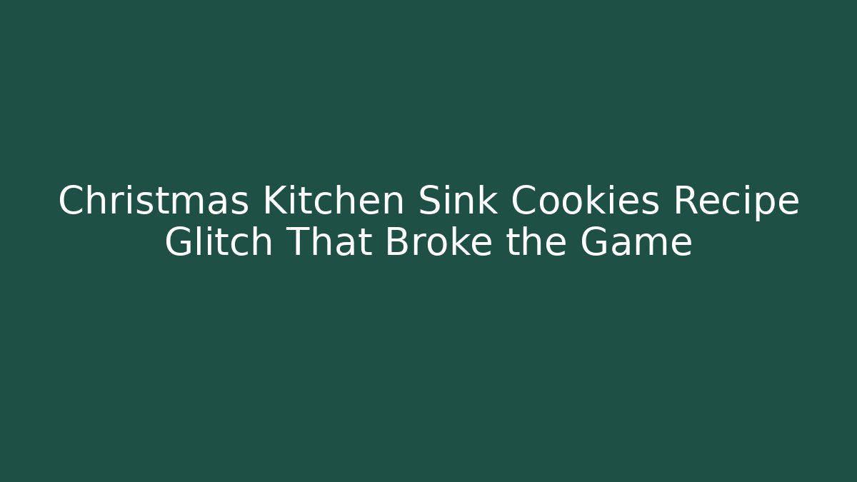 Christmas Kitchen Sink Cookies Recipe Glitch That Broke the Game