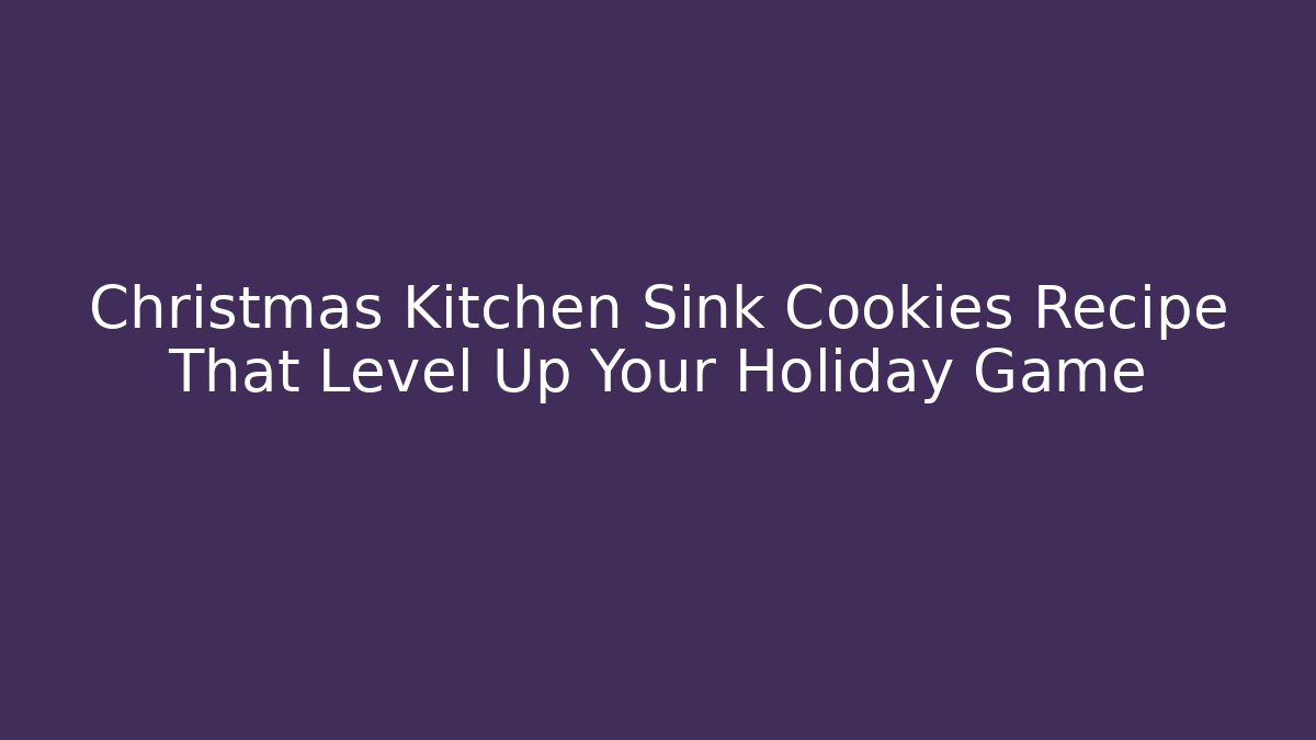 Christmas Kitchen Sink Cookies Recipe That Level Up Your Holiday Game