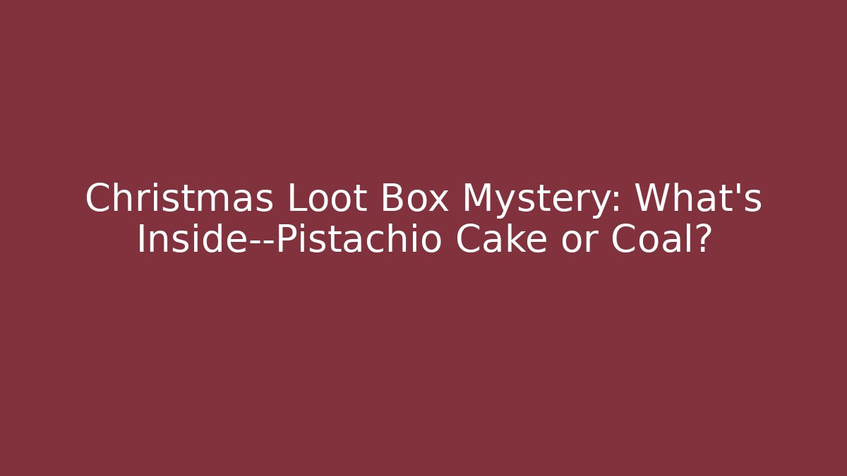 Christmas Loot Box Mystery: What's Inside—Pistachio Cake or Coal?
