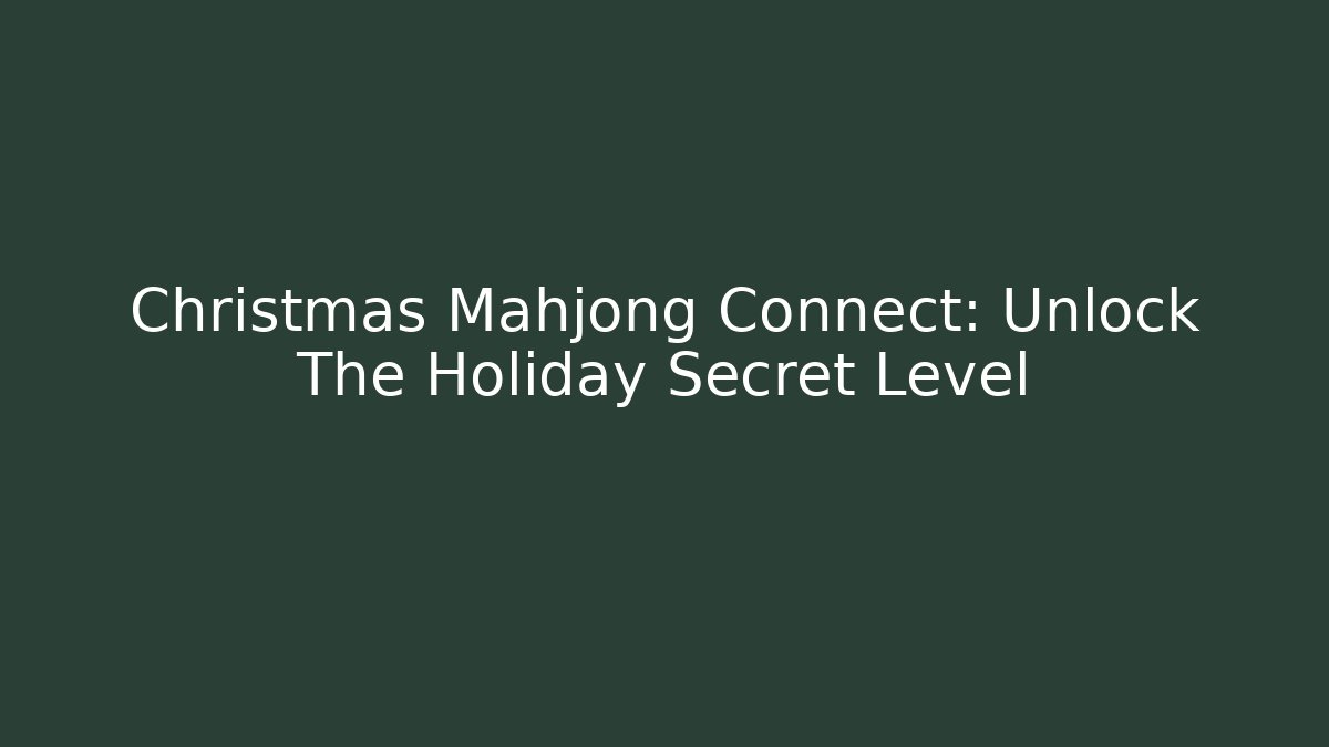 Christmas Mahjong Connect: Unlock The Holiday Secret Level