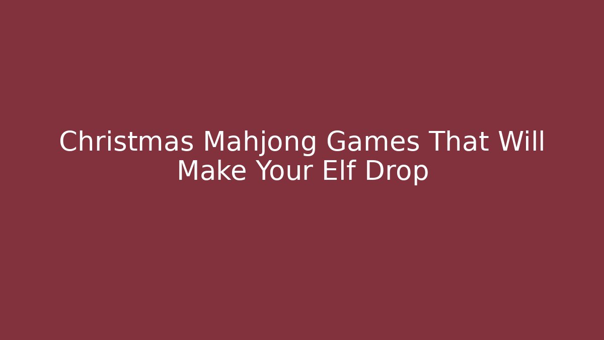 Christmas Mahjong Games That Will Make Your Elf Drop