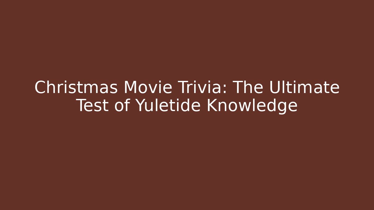 Christmas Movie Trivia: The Ultimate Test of Yuletide Knowledge