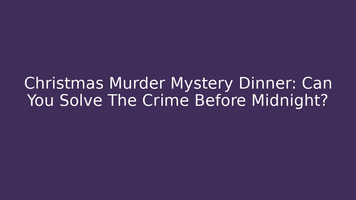 Christmas Murder Mystery Dinner: Can You Solve The Crime Before Midnight?