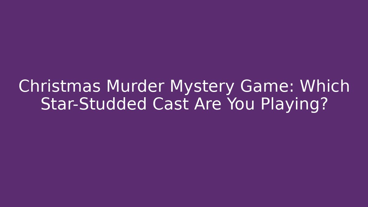 Christmas Murder Mystery Game: Which Star-Studded Cast Are You Playing?