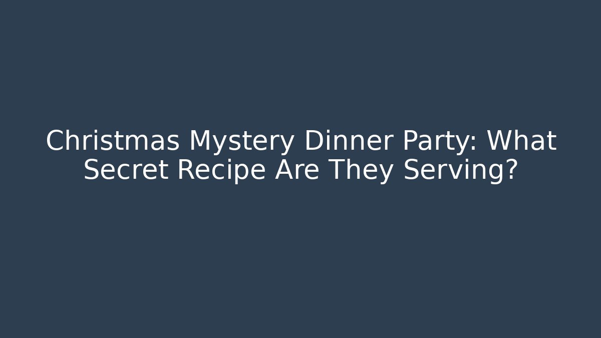 Christmas Mystery Dinner Party: What Secret Recipe Are They Serving?
