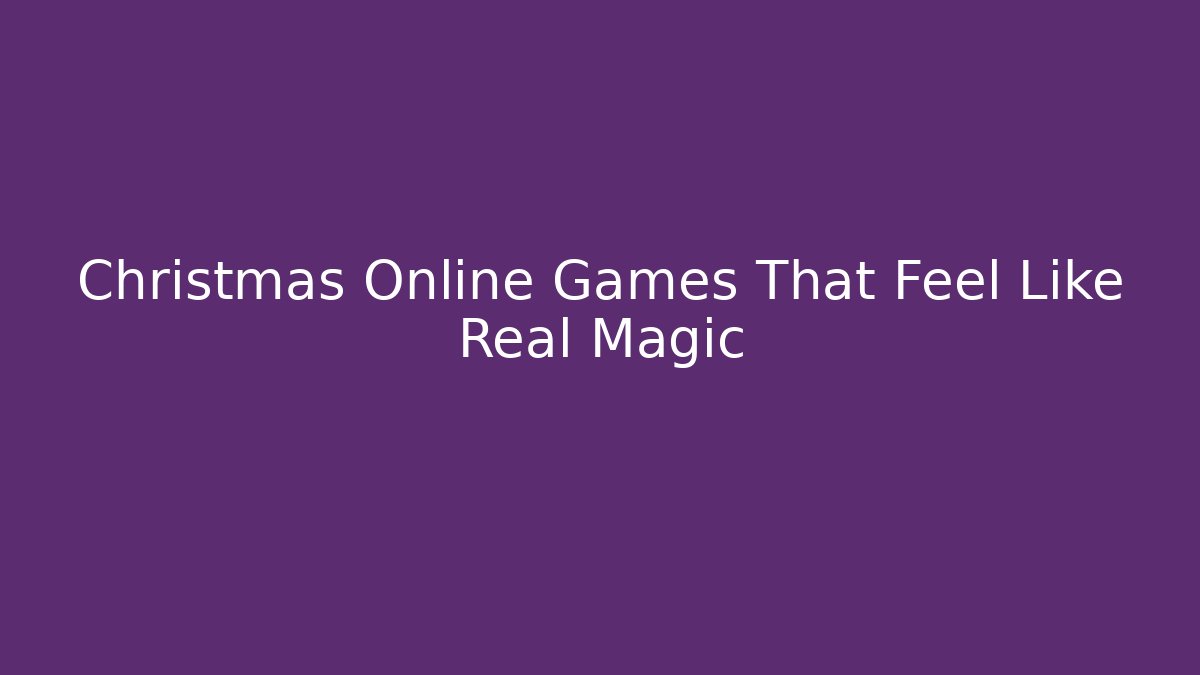 Christmas Online Games That Feel Like Real Magic