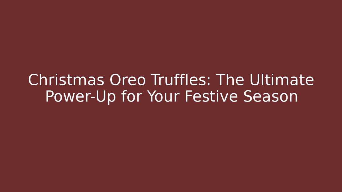 Christmas Oreo Truffles: The Ultimate Power-Up for Your Festive Season