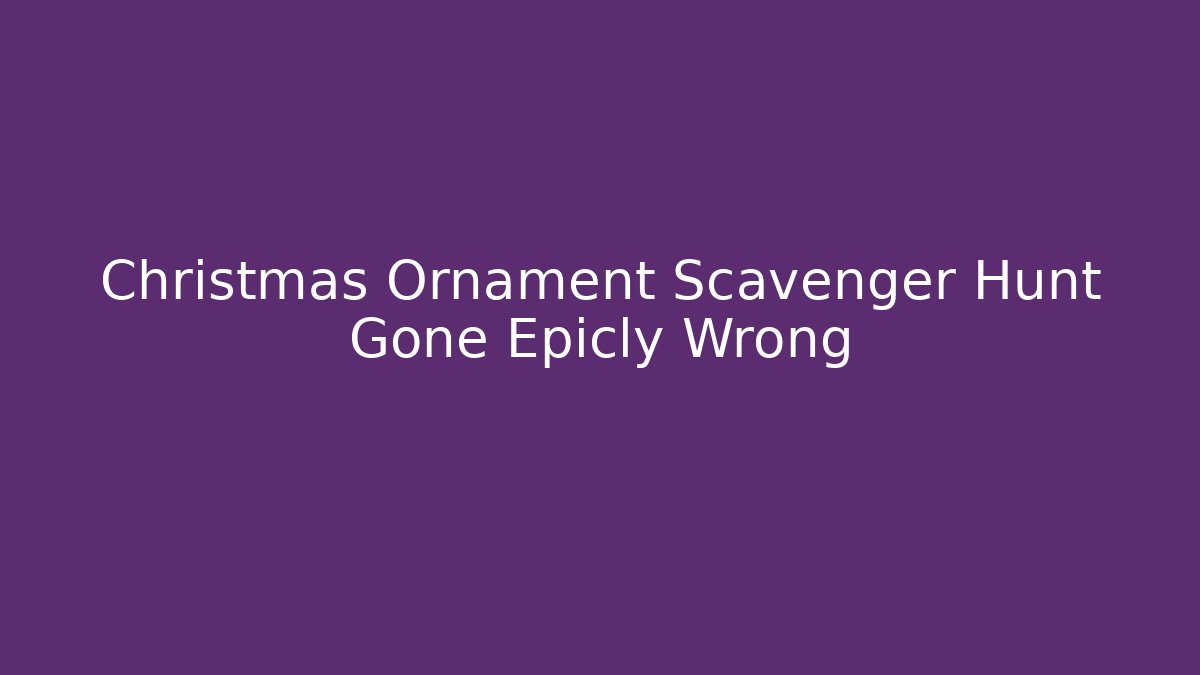 Christmas Ornament Scavenger Hunt Gone Epicly Wrong