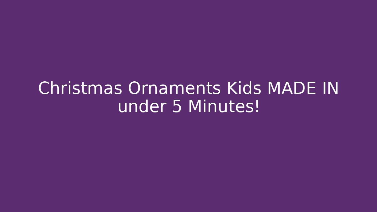 Christmas Ornaments Kids MADE IN under 5 Minutes! - Critter Realm