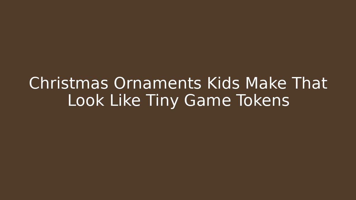 Christmas Ornaments Kids Make That Look Like Tiny Game Tokens