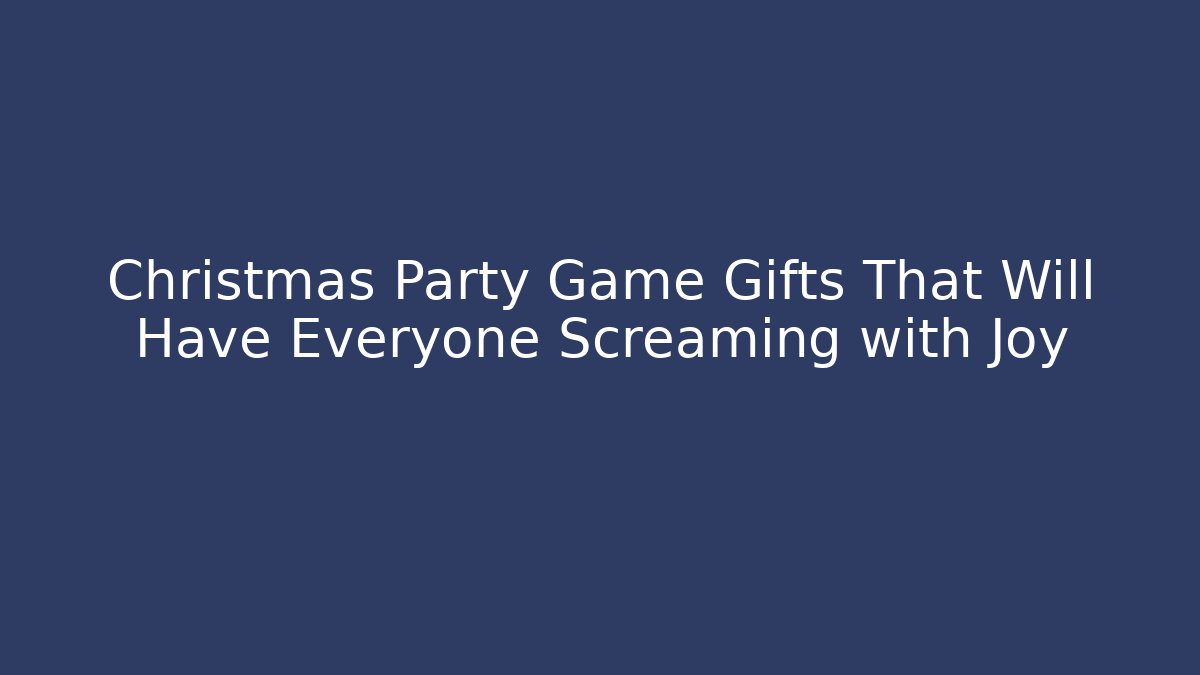 Christmas Party Game Gifts That Will Have Everyone Screaming with Joy