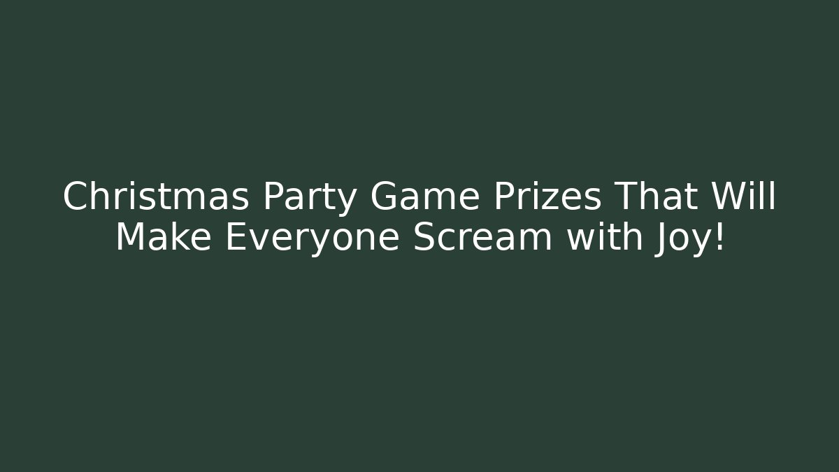 Christmas Party Game Prizes That Will Make Everyone Scream with Joy!