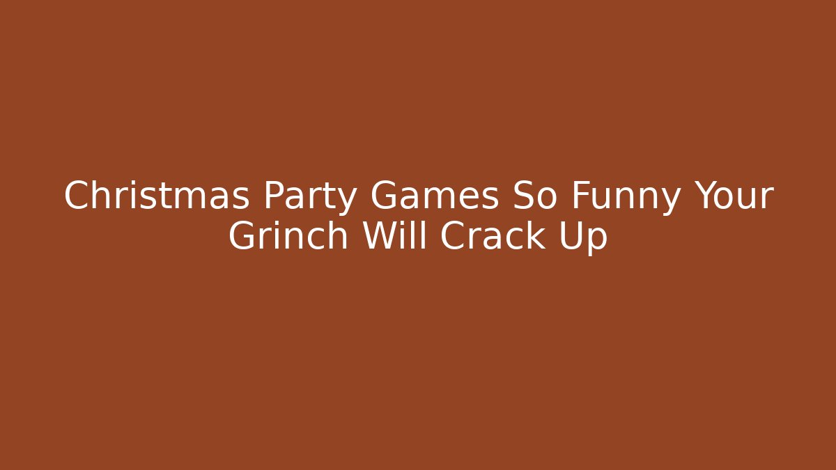 Christmas Party Games So Funny Your Grinch Will Crack Up