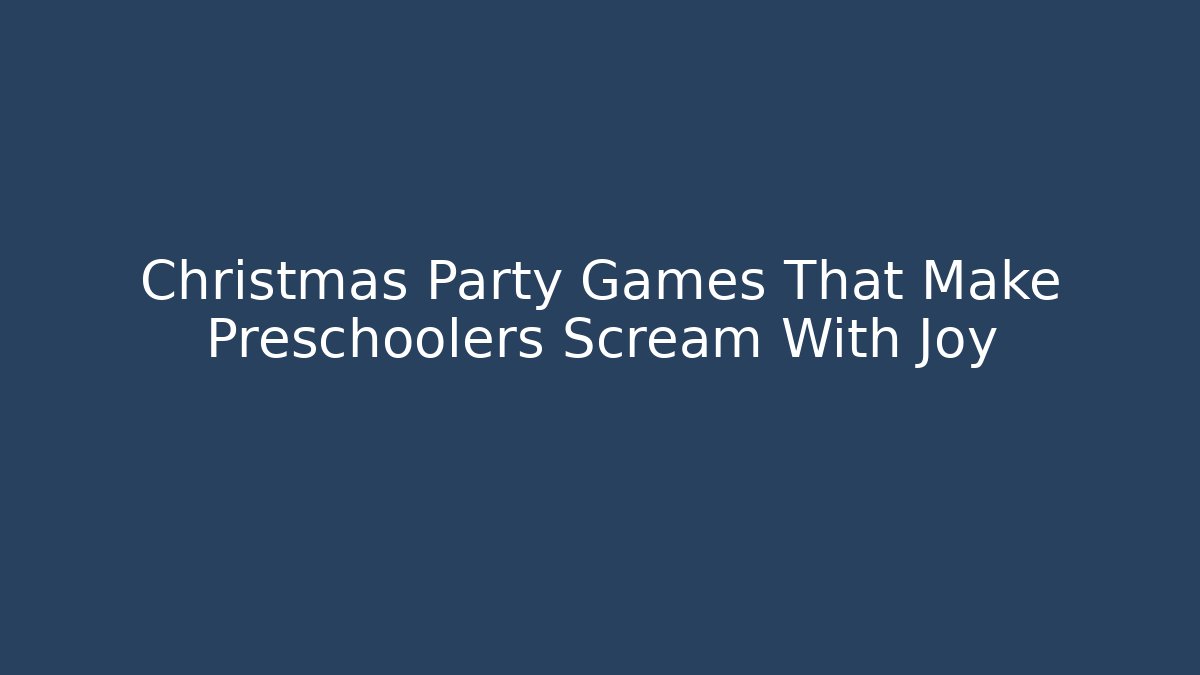 Christmas Party Games That Make Preschoolers Scream With Joy