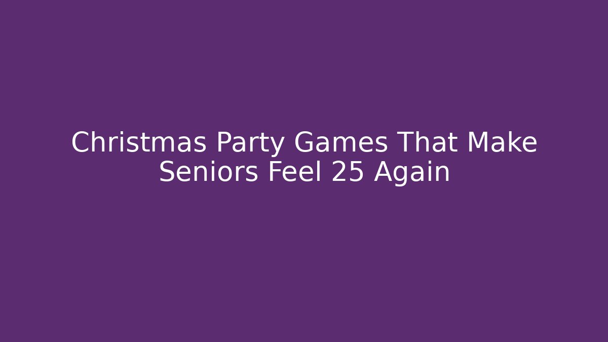 Christmas Party Games That Make Seniors Feel 25 Again