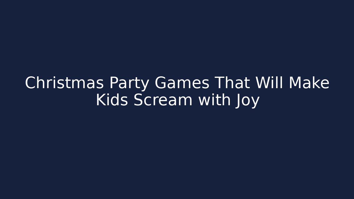 Christmas Party Games That Will Make Kids Scream with Joy